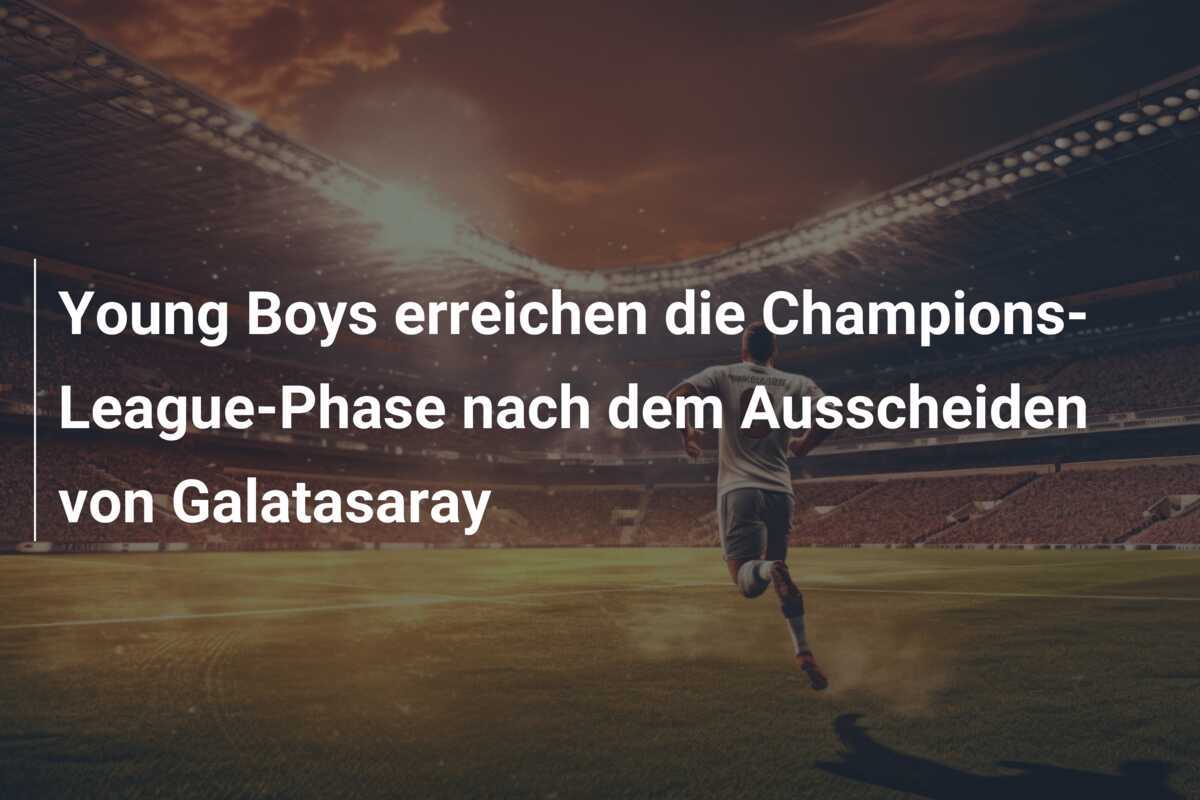 Young Boys erreichen die Champions-League-Phase nach dem Ausscheiden von Galatasaray