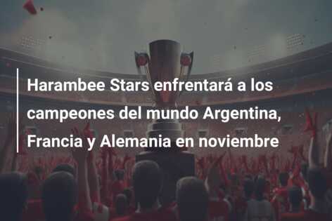 Harambee Stars enfrentará a los campeones del mundo Argentina, Francia y Alemania en noviembre