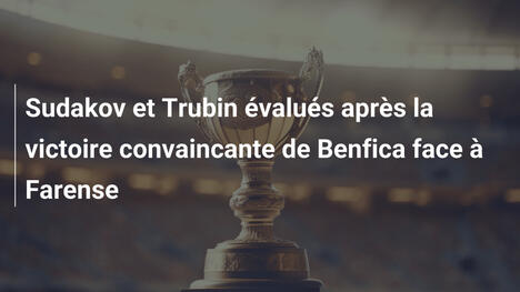 Sudakov et Trubin évalués après la victoire convaincante de Benfica face à Farense