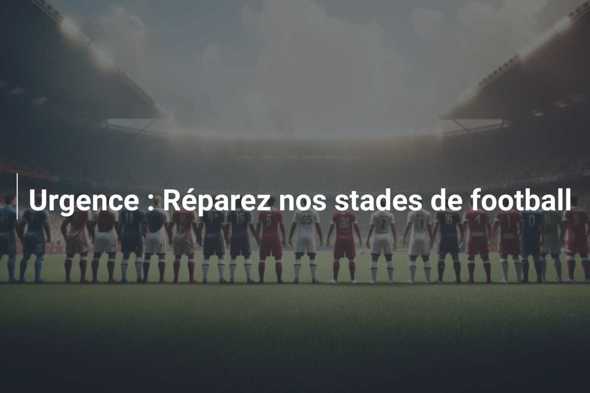 Urgence : Réparez nos stades de football