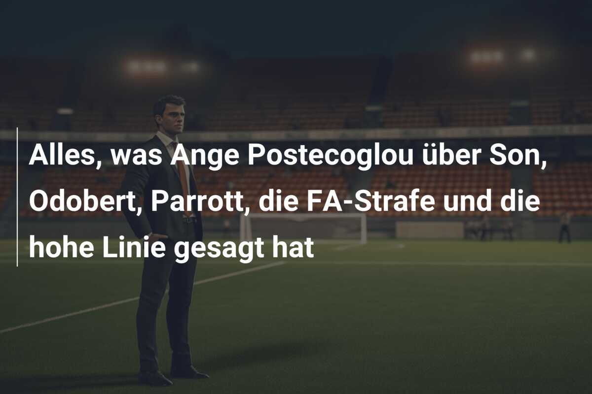 Alles, was Ange Postecoglou über Son, Odobert, Parrott, die FA-Strafe und die hohe Linie gesagt hat