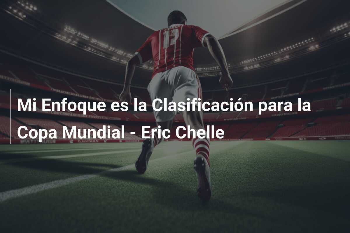 Mi Enfoque es la Clasificación para la Copa Mundial - Eric Chelle