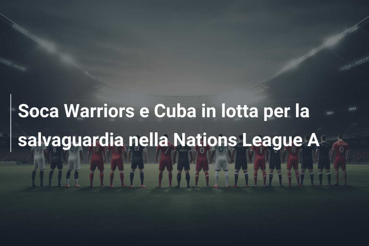 Soca Warriors e Cuba in lotta per la salvaguardia nella Nations League A