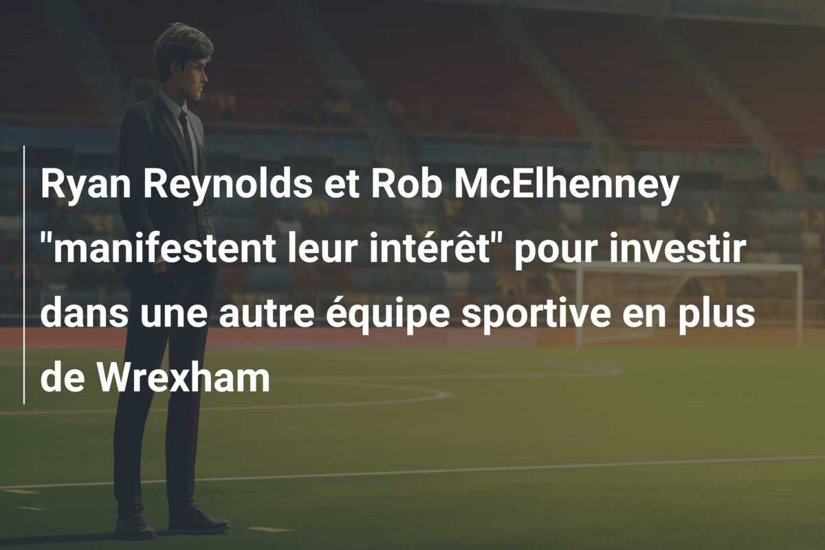 Ryan Reynolds et Rob McElhenney “manifestent leur intérêt” pour investir dans une autre équipe sportive en plus de Wrexham