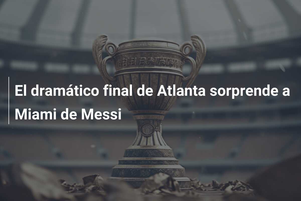 El dramático final de Atlanta sorprende a Miami de Messi