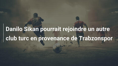 Danilo Sikan pourrait rejoindre un autre club turc en provenance de Trabzonspor