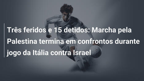 Três feridos e 15 detidos: Marcha pela Palestina termina em confrontos durante jogo da Itália contra Israel