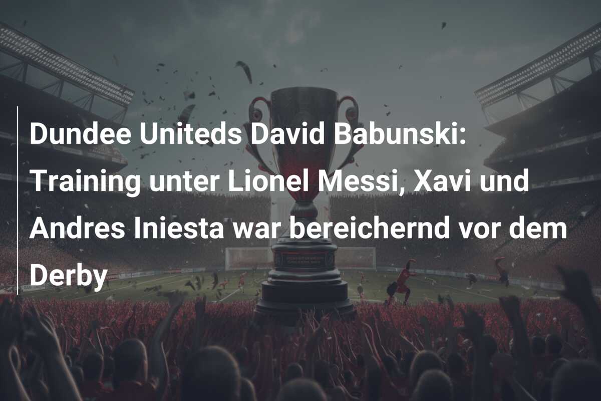 Dundee Uniteds David Babunski: Training unter Lionel Messi, Xavi und Andres Iniesta war bereichernd vor dem Derby