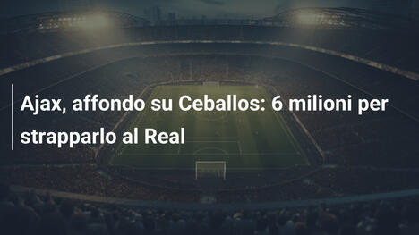 Ajax, affondo su Ceballos: 6 milioni per strapparlo al Real