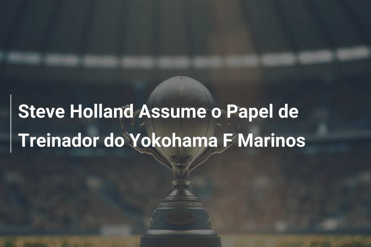 Steve Holland Assume o Papel de Treinador do Yokohama F Marinos