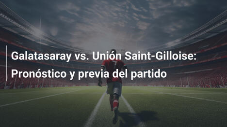 Galatasaray vs. Unión Saint-Gilloise: Pronóstico y previa del partido