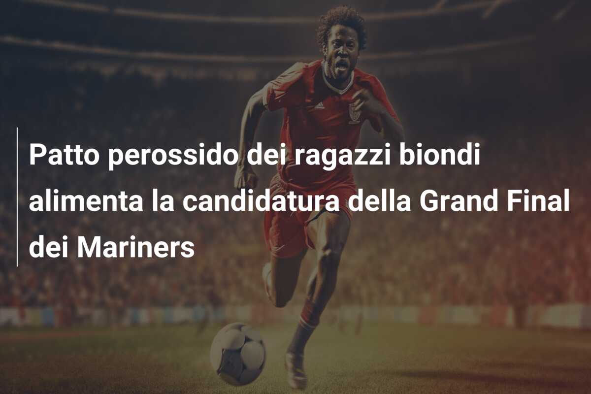 Patto perossido dei ragazzi biondi alimenta la candidatura della Grand Final dei Mariners