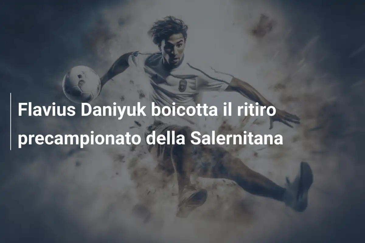 Flavius Daniyuk boicotta il ritiro precampionato della Salernitana