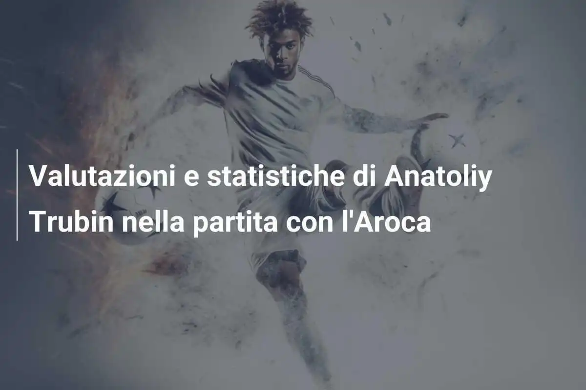 Valutazioni e statistiche di Anatoliy Trubin nella partita con l'Aroca
