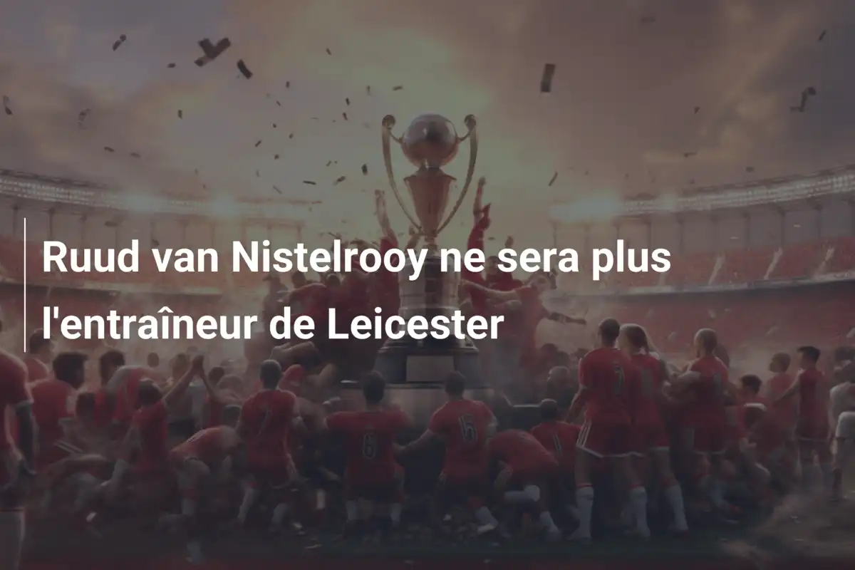 Ruud van Nistelrooy ne sera plus l'entraîneur de Leicester