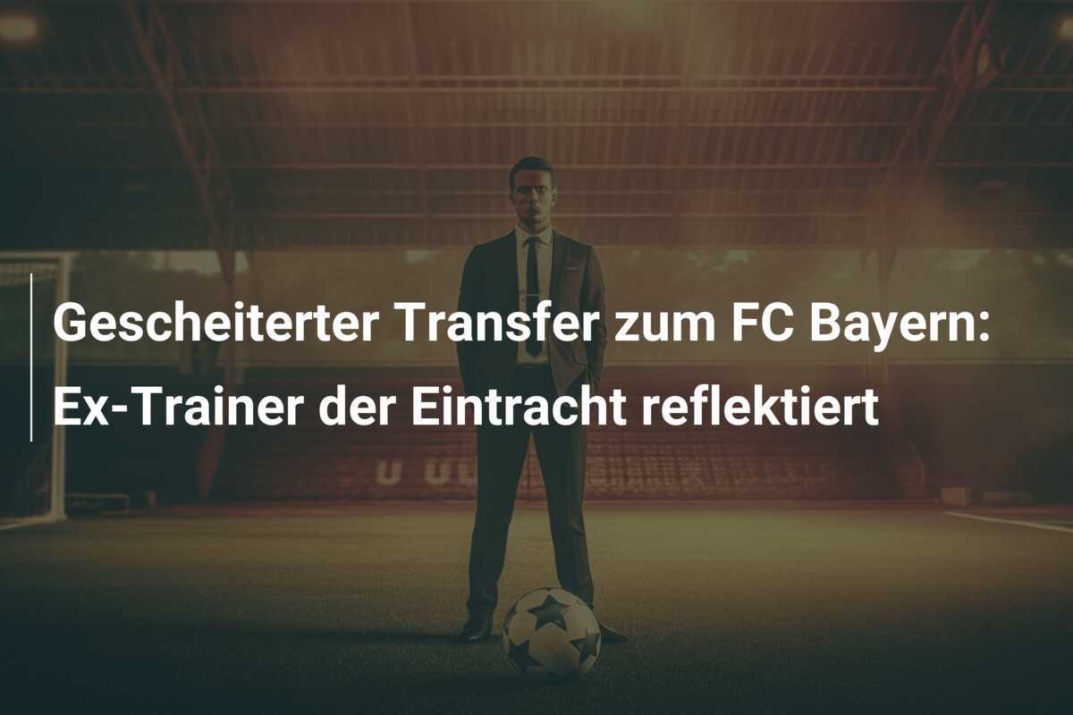 Gescheiterter Transfer zum FC Bayern: Ex-Trainer der Eintracht reflektiert