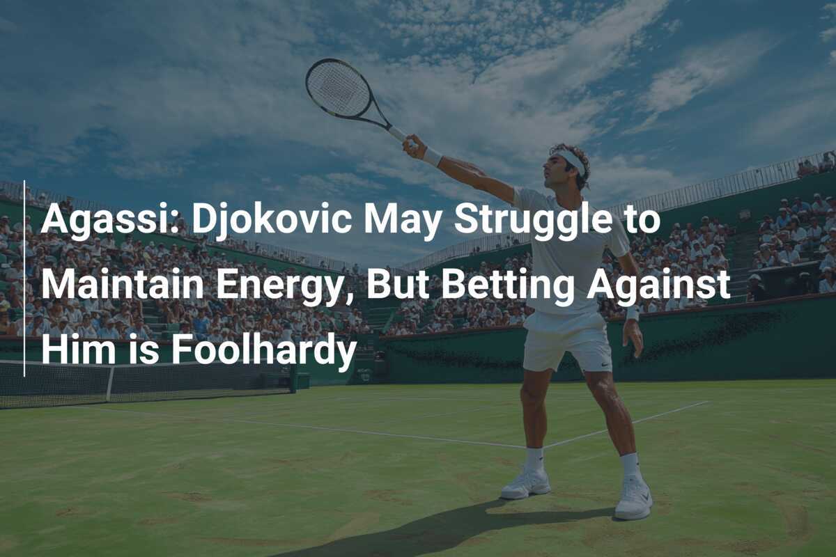 Agassi: Djokovic könnte Schwierigkeiten haben, seine Energie zu halten, aber gegen ihn zu wetten, ist töricht