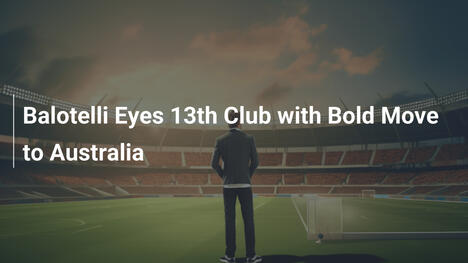 Balotelli Sogna l’Australia: Pronto per il 13° Club con il Perth Glory?