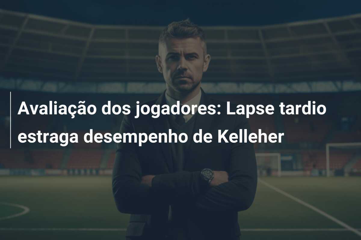 Avaliação dos jogadores: Lapse tardio estraga desempenho de Kelleher