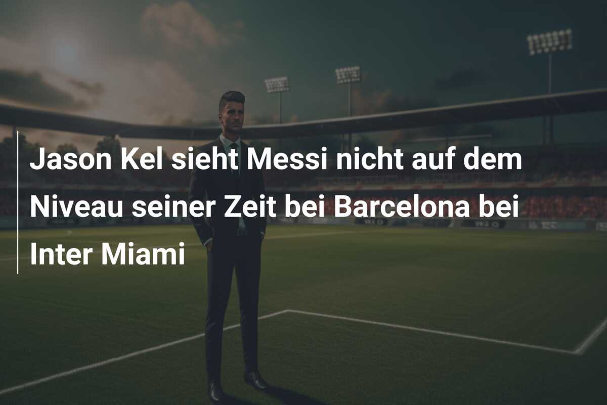 Jason Kel sieht Messi nicht auf dem Niveau seiner Zeit bei Barcelona bei Inter Miami