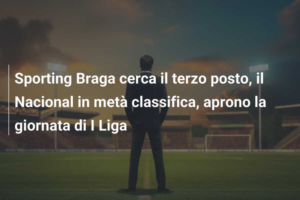Sporting Braga cerca il terzo posto, il Nacional in metà classifica, aprono la giornata di I Liga