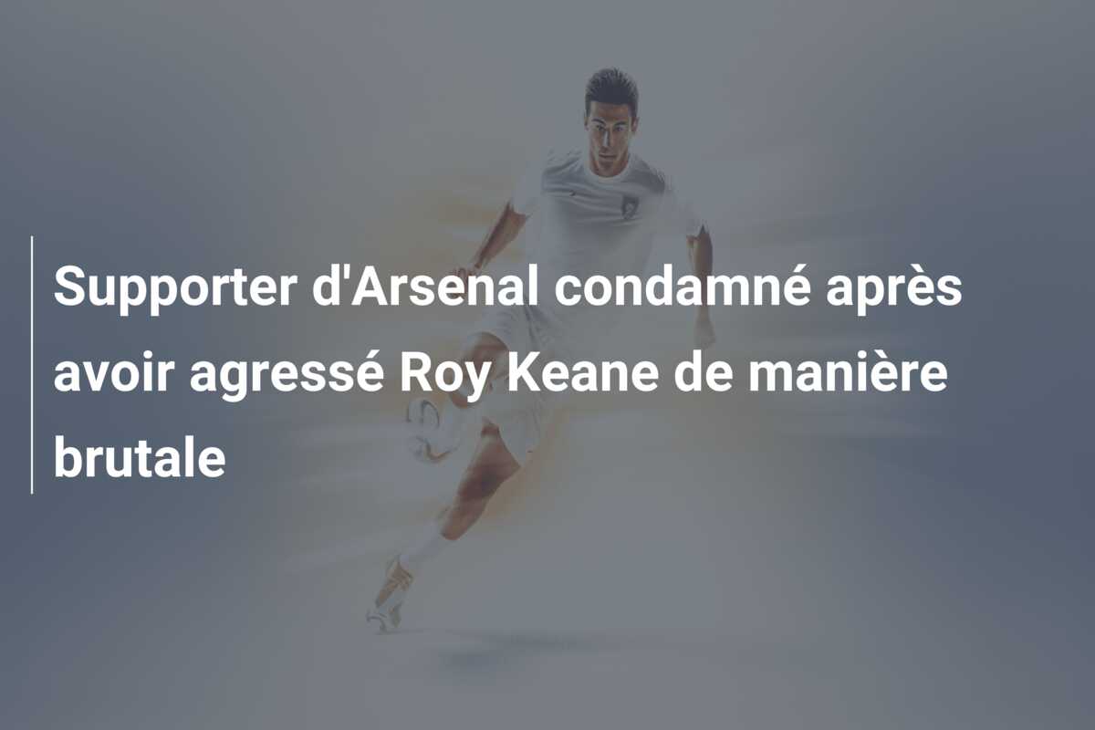 Supporter d’Arsenal condamné après avoir agressé Roy Keane de manière brutale