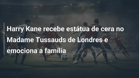 Harry Kane recebe estátua de cera no Madame Tussauds de Londres e emociona a família