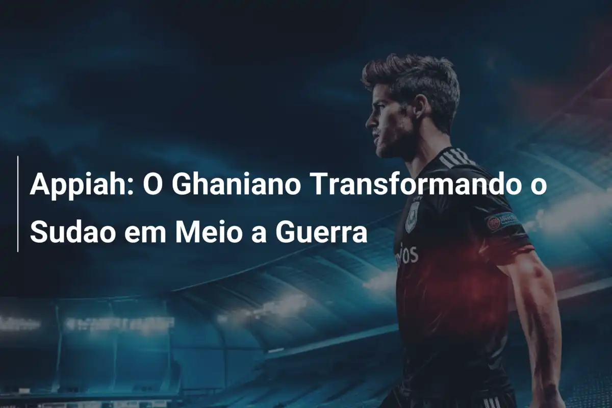 Appiah: O Ghaniano Transformando o Sudao em Meio a Guerra