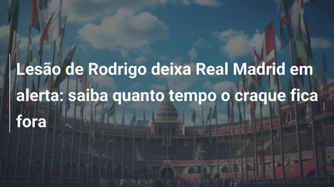 Lesão de Rodrigo deixa Real Madrid em alerta: saiba quanto tempo o craque fica fora