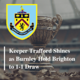 Keeper Trafford the hero as struggling Burnley draw 1-1 at Brighton