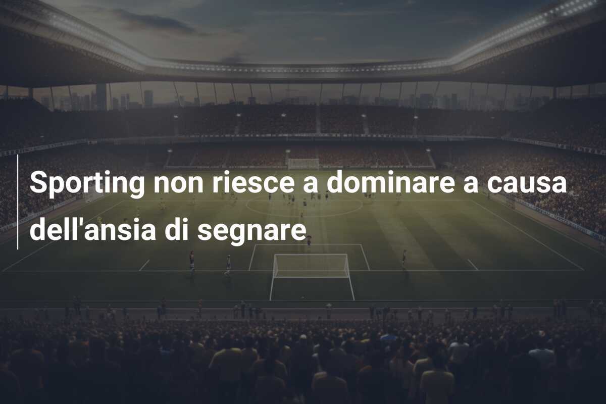 Sporting non riesce a dominare a causa dell'ansia di segnare