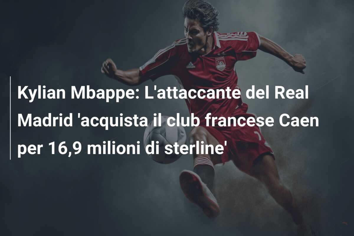 Kylian Mbappe: L’attaccante del Real Madrid ‘acquista il club francese Caen per 16,9 milioni di sterline’