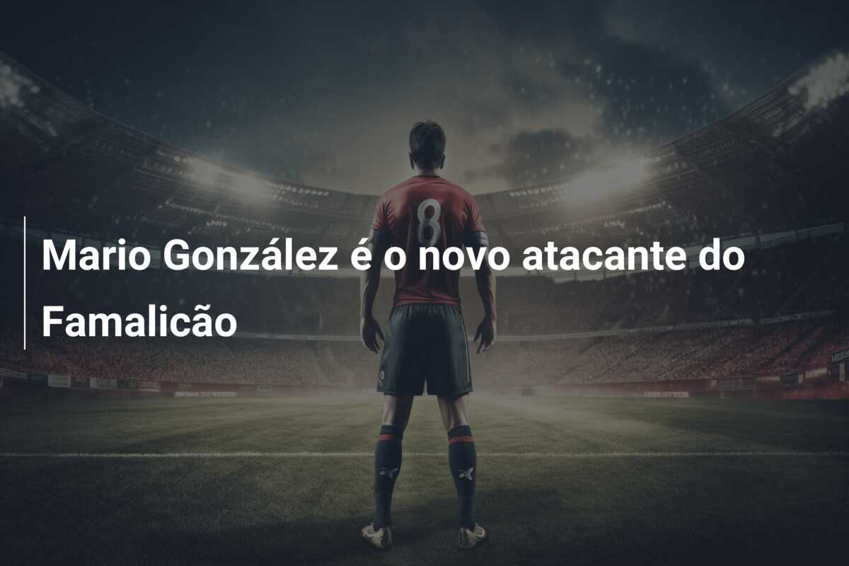 Mario González é o novo atacante do Famalicão