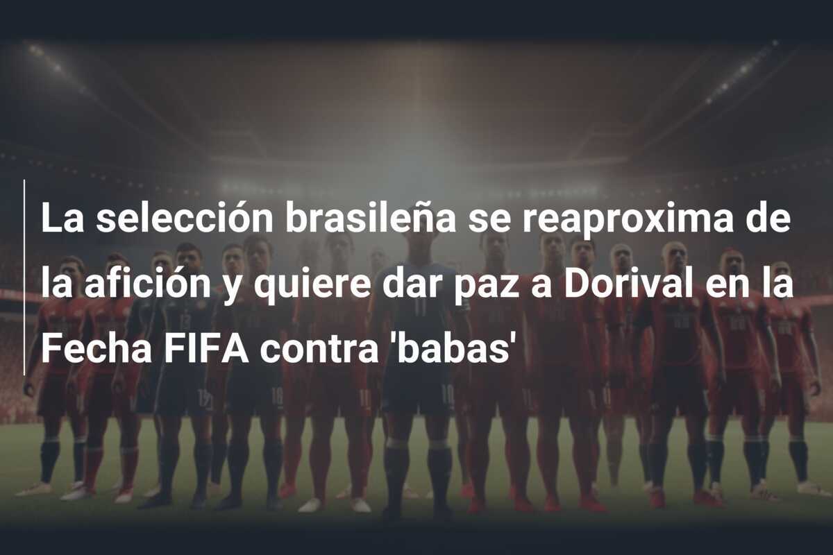 La selección brasileña se reaproxima de la afición y quiere dar paz a Dorival en la Fecha FIFA contra 'babas'
