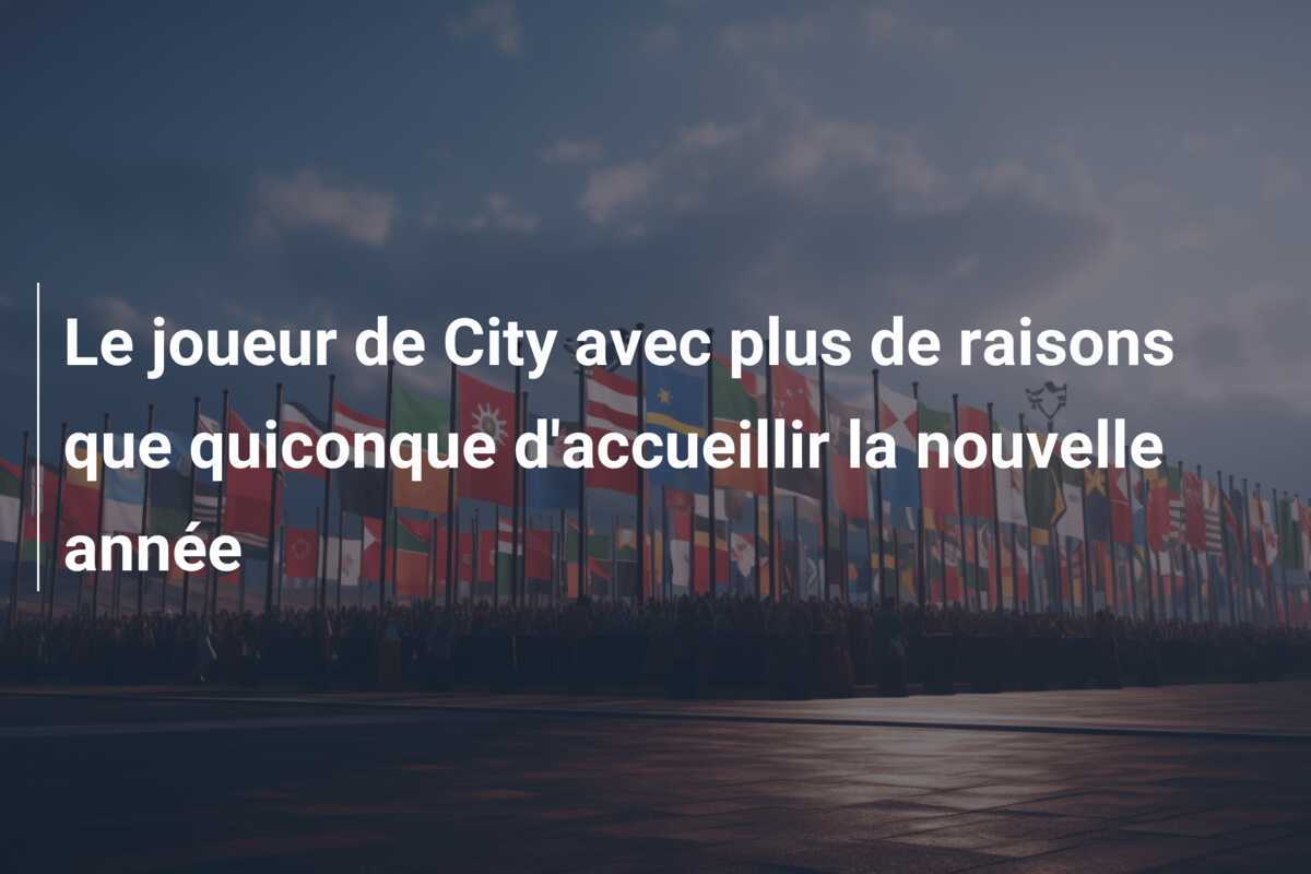 Le joueur de City avec plus de raisons que quiconque d'accueillir la nouvelle année