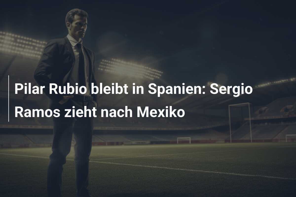 Pilar Rubio bleibt in Spanien: Sergio Ramos zieht nach Mexiko