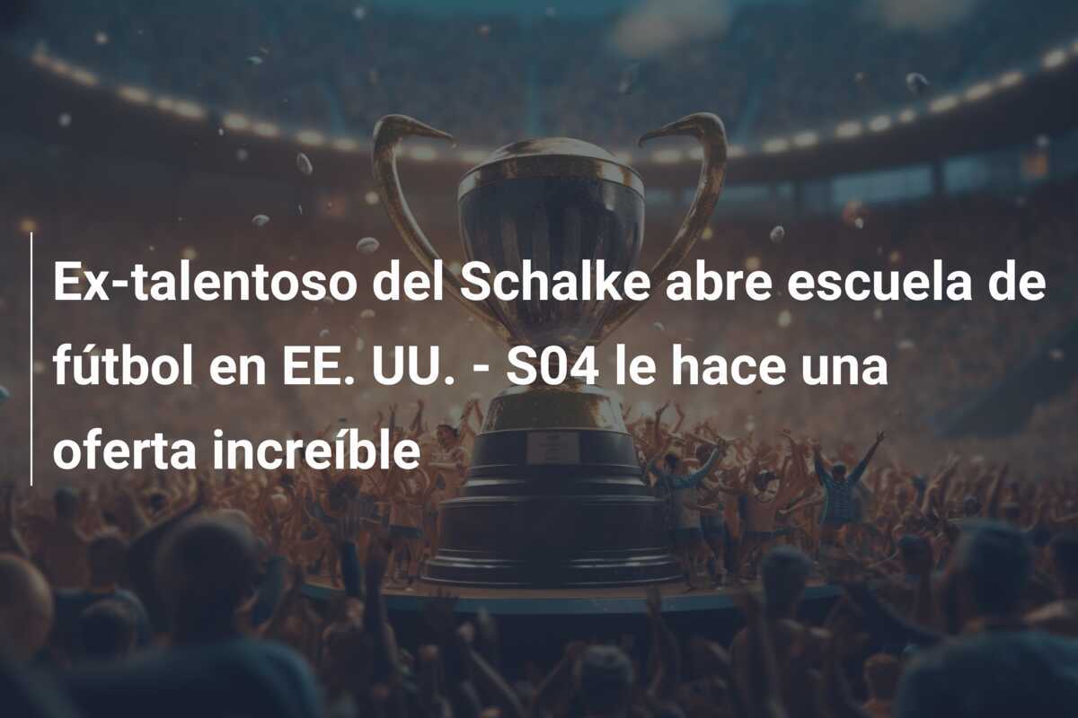Ex-talentoso del Schalke abre escuela de fútbol en EE. UU. - S04 le hace una oferta increíble