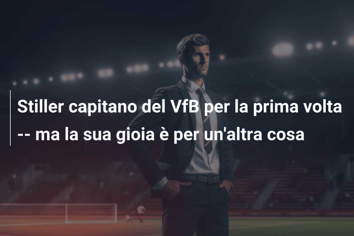 Stiller capitano del VfB per la prima volta -- ma la sua gioia è per un'altra cosa