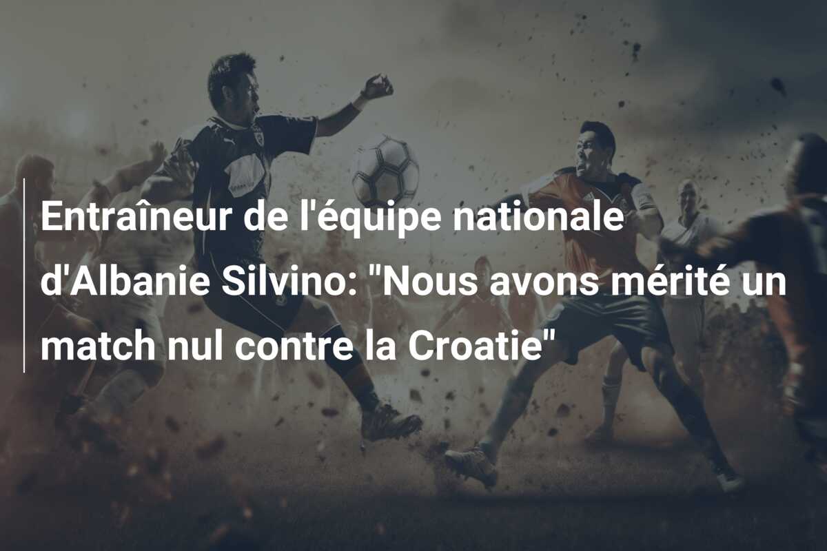 Entraîneur de l’équipe nationale d’Albanie Silvino: “Nous avons mérité un match nul contre la Croatie”