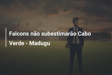 Falcons não subestimarão Cabo Verde – Madugu