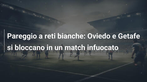 Pareggio a reti bianche: Oviedo e Getafe si bloccano in un match infuocato