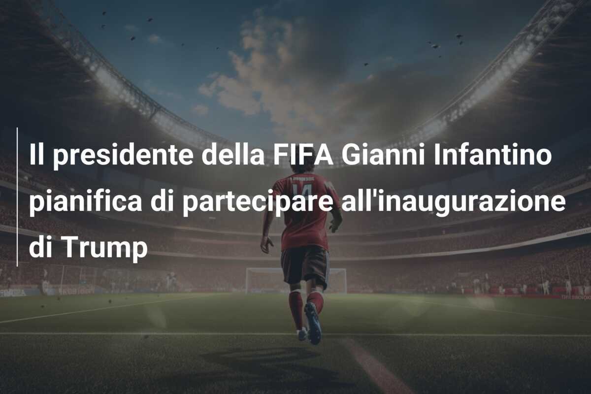Il presidente della FIFA Gianni Infantino pianifica di partecipare all'inaugurazione di Trump