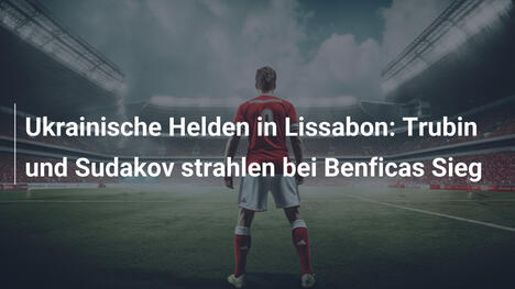 Ukrainische Helden in Lissabon: Trubin und Sudakov strahlen bei Benficas Sieg
