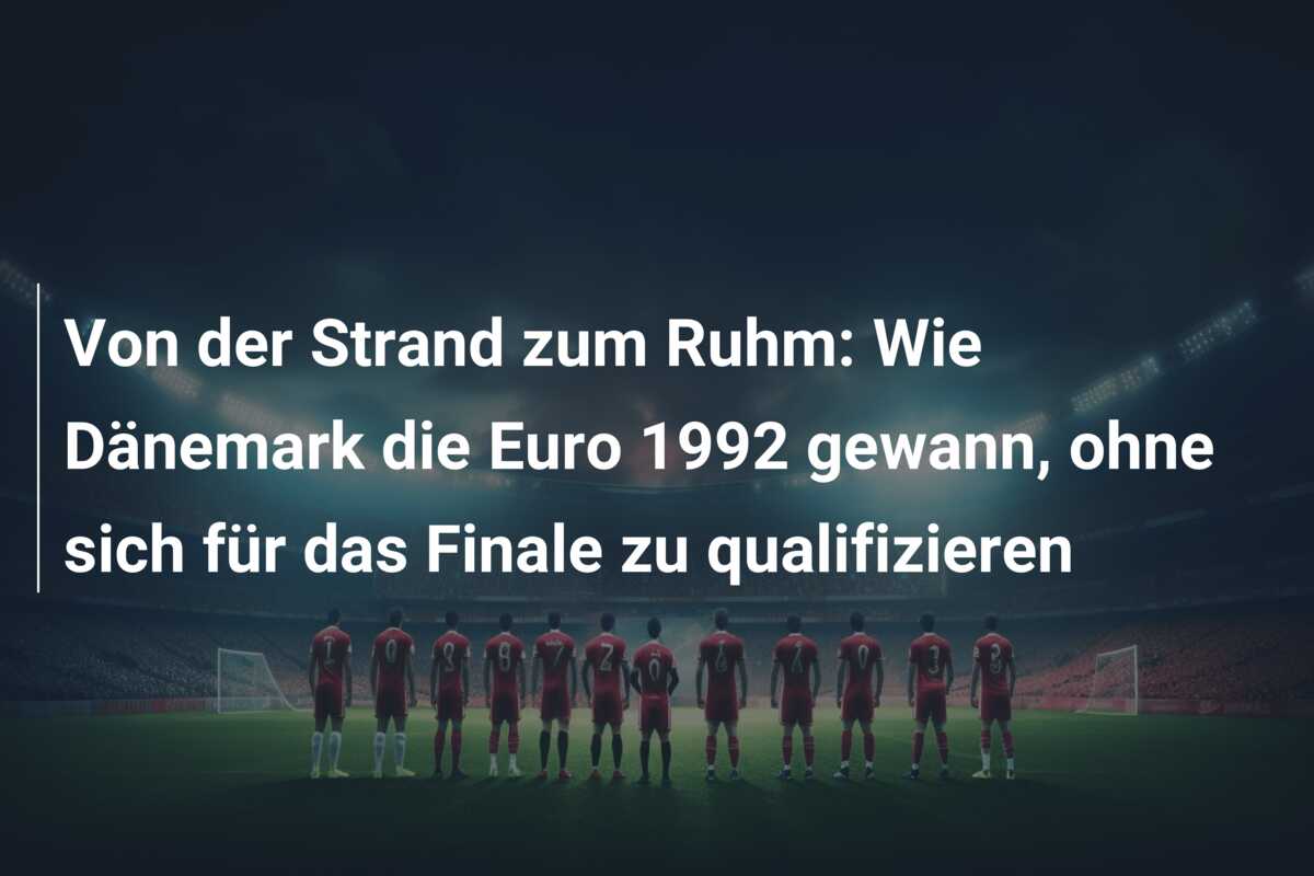 Von der Strand zum Ruhm: Wie Dänemark die Euro 1992 gewann, ohne sich für das Finale zu qualifizieren