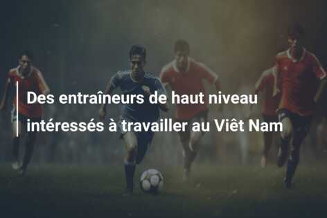 Des entraîneurs de haut niveau intéressés à travailler au Viêt Nam