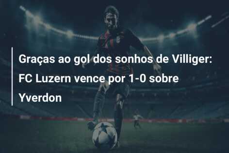 Graças ao gol dos sonhos de Villiger: FC Luzern vence por 1-0 sobre Yverdon