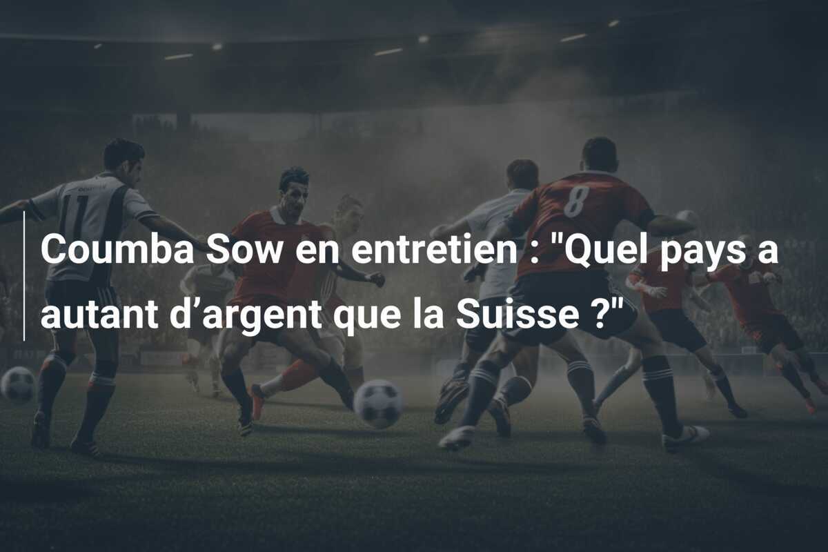 Coumba Sow en entretien : "Quel pays a autant d’argent que la Suisse ?"