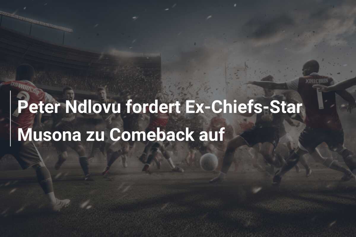 Peter Ndlovu fordert Ex-Chiefs-Star Musona zu Comeback auf