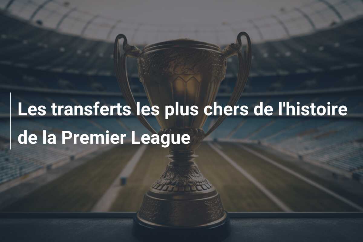 Les transferts les plus chers de l’histoire de la Premier League