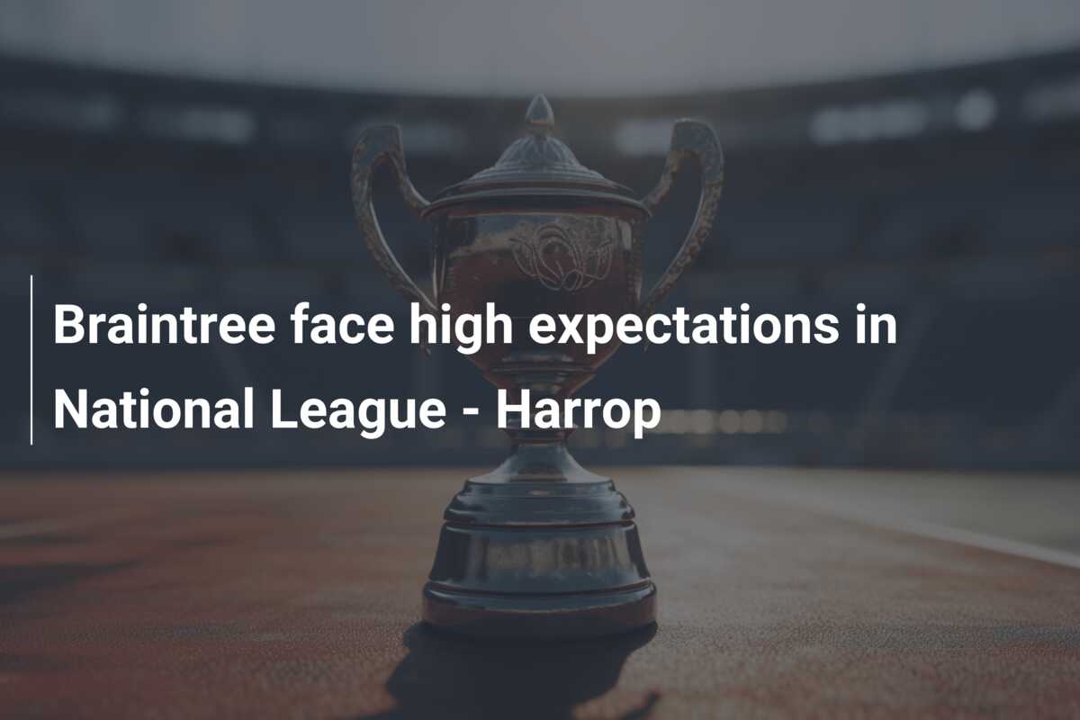 Braintree face high expectations in National League – Harrop